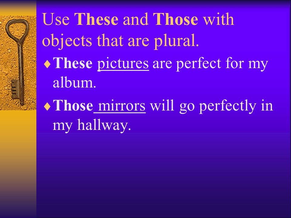 Use These and Those with objects that are plural.  These pictures are perfect for my album.