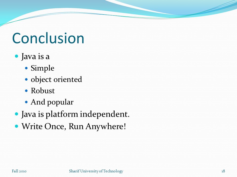 Conclusion Java is a Simple object oriented Robust And popular Java is platform independent.