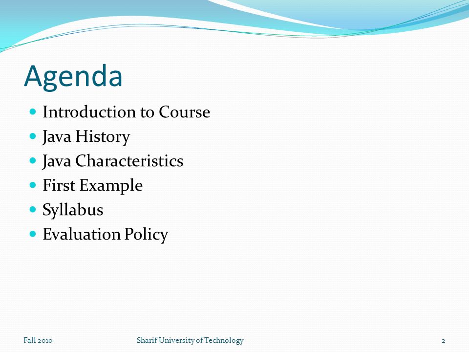 Agenda Introduction to Course Java History Java Characteristics First Example Syllabus Evaluation Policy Fall 2010Sharif University of Technology2