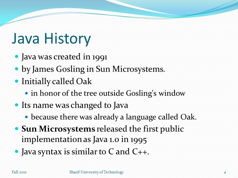 Java History Java was created in 1991 by James Gosling in Sun Microsystems.
