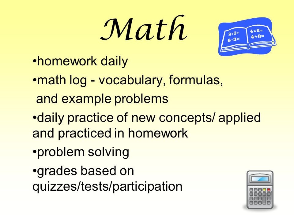 Math homework daily math log - vocabulary, formulas, and example problems daily practice of new concepts/ applied and practiced in homework problem solving grades based on quizzes/tests/participation