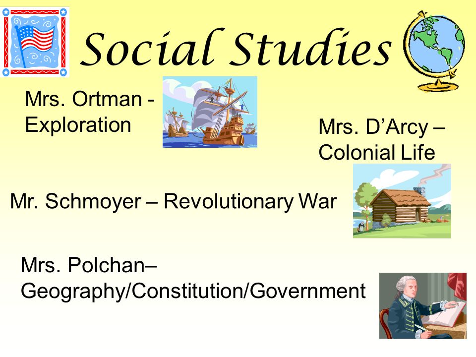 Social Studies Mrs. Ortman - Exploration Mrs. D’Arcy – Colonial Life Mrs.