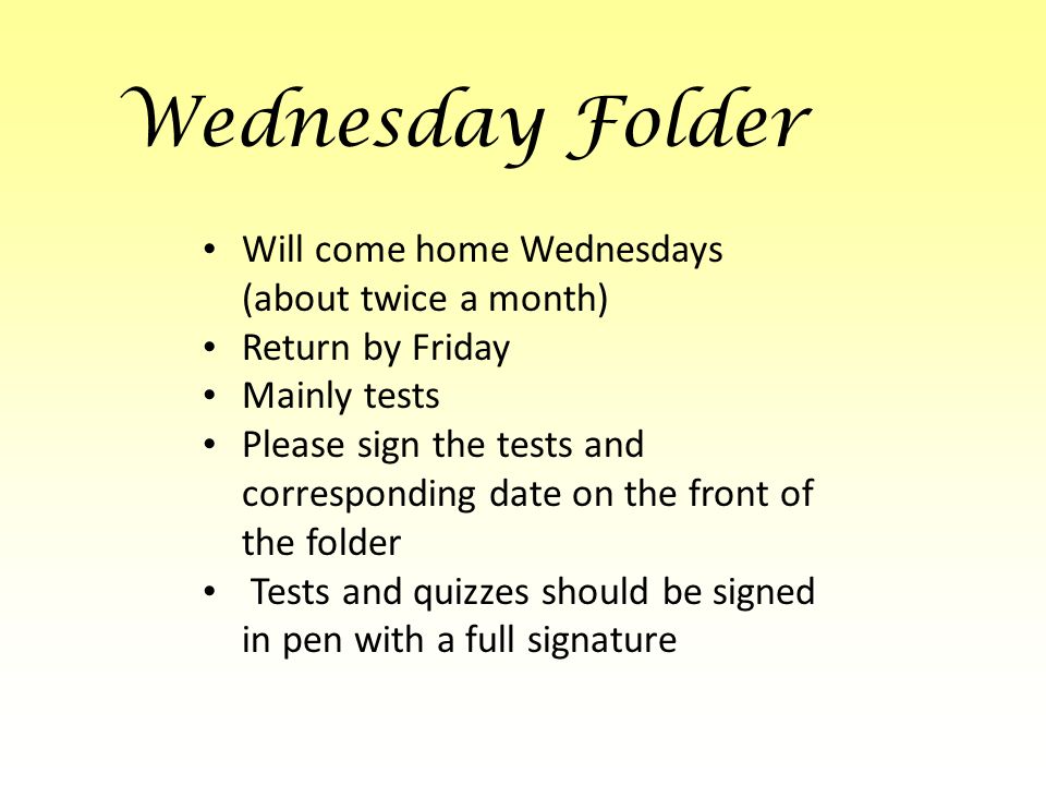 Wednesday Folder Will come home Wednesdays (about twice a month) Return by Friday Mainly tests Please sign the tests and corresponding date on the front of the folder Tests and quizzes should be signed in pen with a full signature