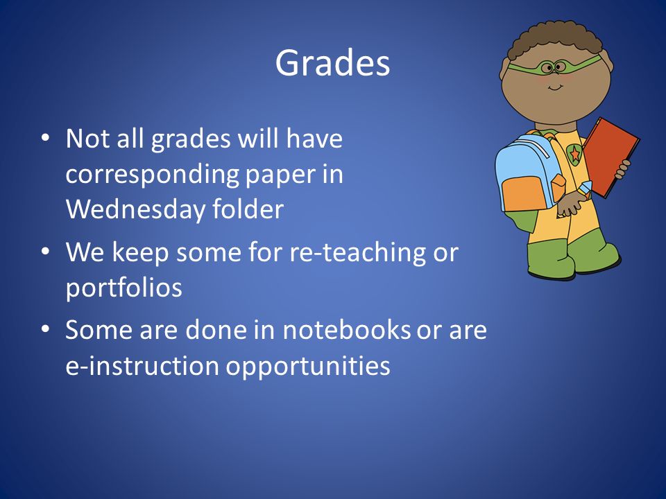 Grades Not all grades will have corresponding paper in Wednesday folder We keep some for re-teaching or portfolios Some are done in notebooks or are e-instruction opportunities