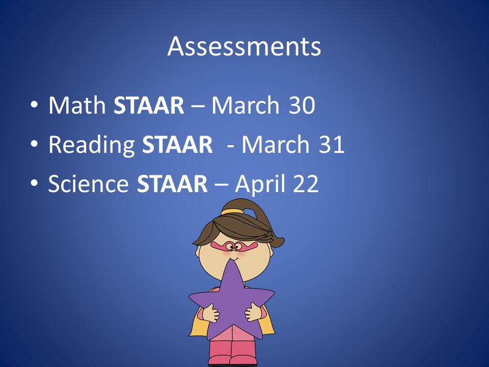 Assessments Math STAAR – March 30 Reading STAAR - March 31 Science STAAR – April 22