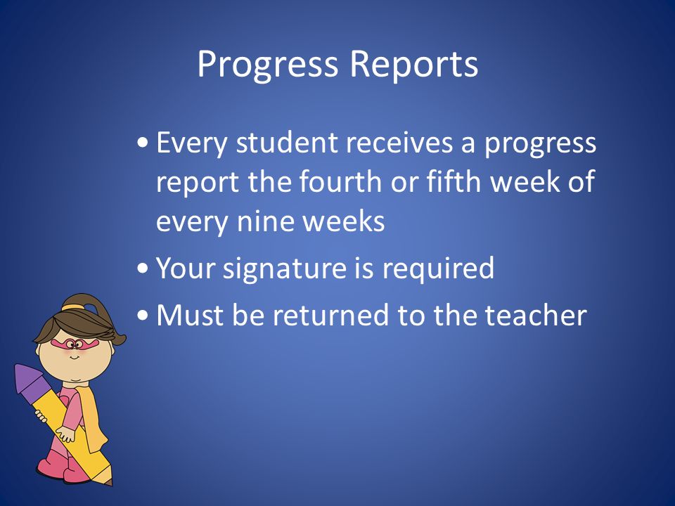 Progress Reports Every student receives a progress report the fourth or fifth week of every nine weeks Your signature is required Must be returned to the teacher