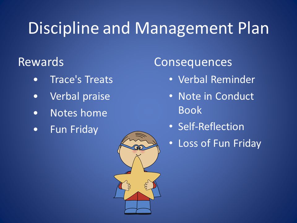 Discipline and Management Plan Rewards Trace s Treats Verbal praise Notes home Fun Friday Consequences Verbal Reminder Note in Conduct Book Self-Reflection Loss of Fun Friday