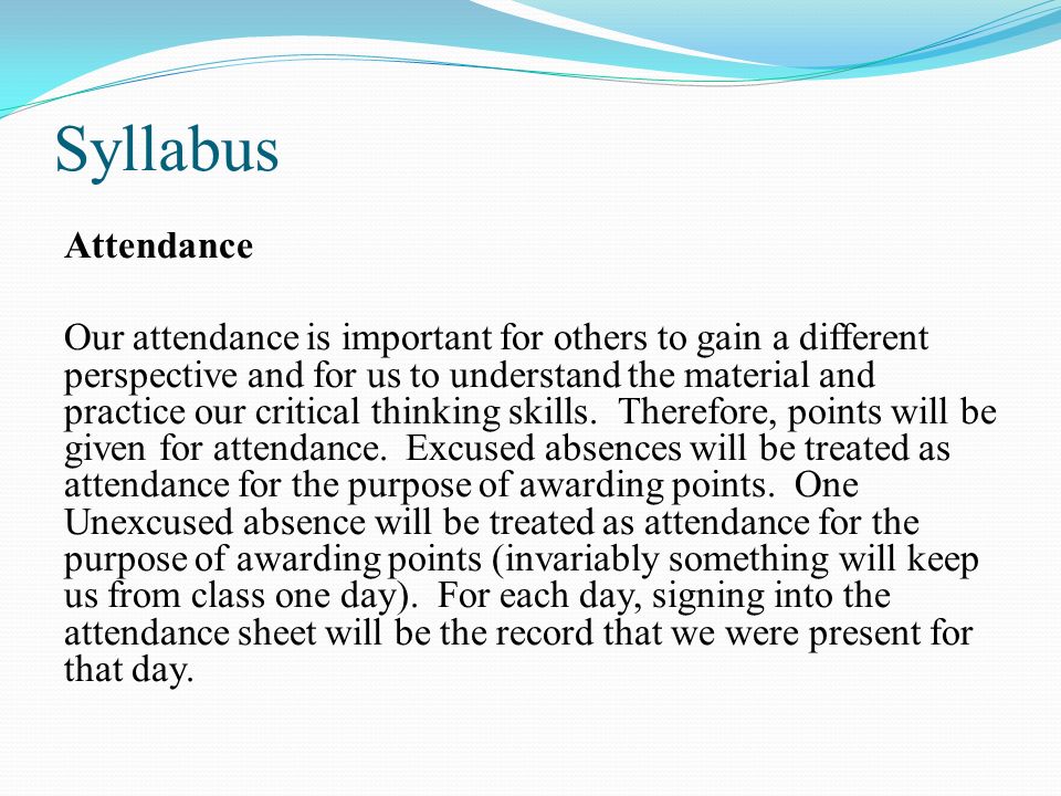 Syllabus Attendance Our attendance is important for others to gain a different perspective and for us to understand the material and practice our critical thinking skills.