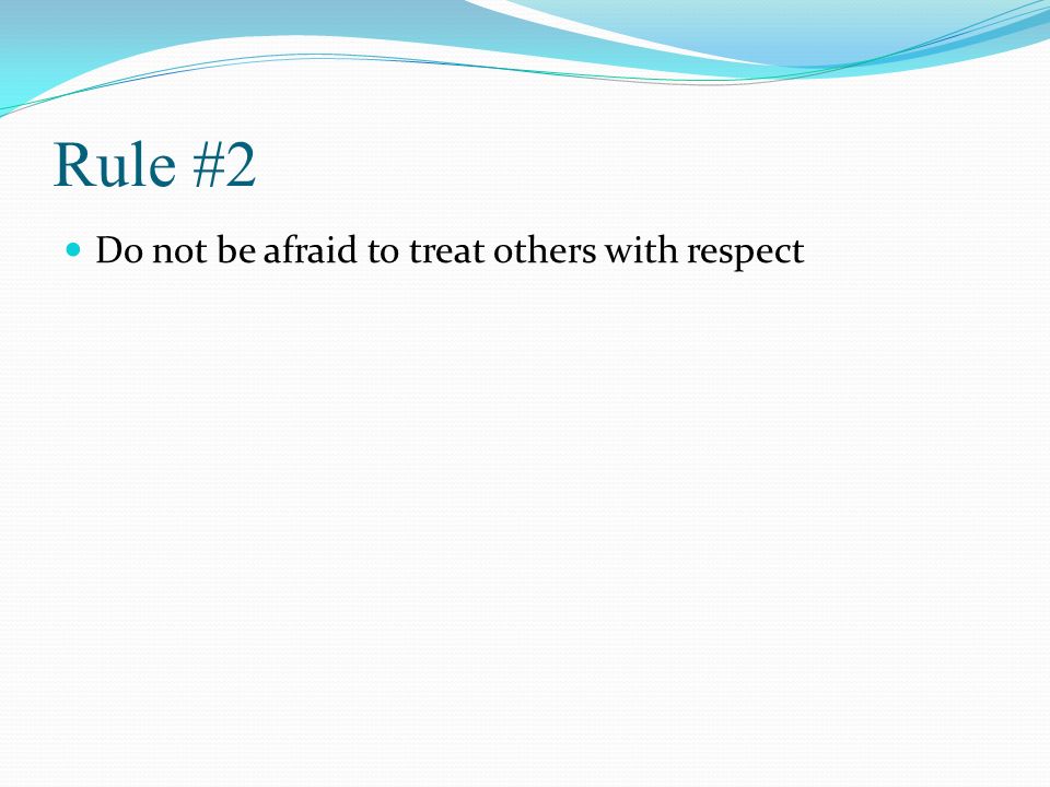Rule #2 Do not be afraid to treat others with respect