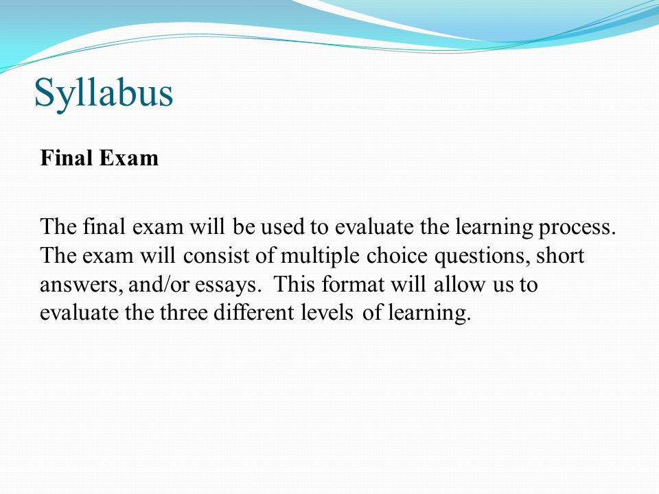 Syllabus Final Exam The final exam will be used to evaluate the learning process.