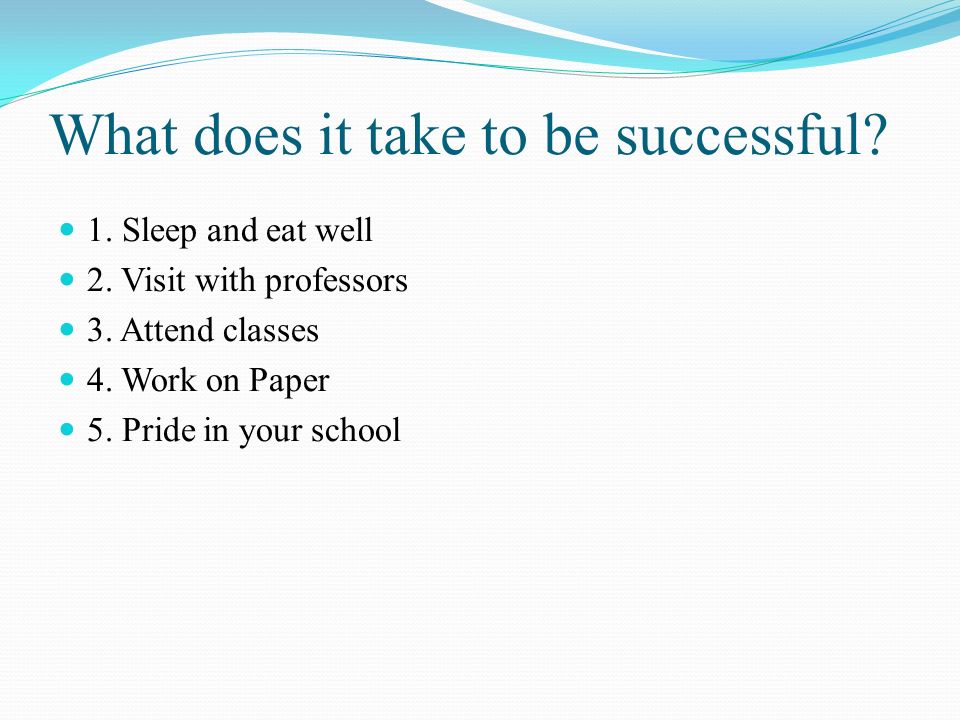 What does it take to be successful. 1. Sleep and eat well 2.