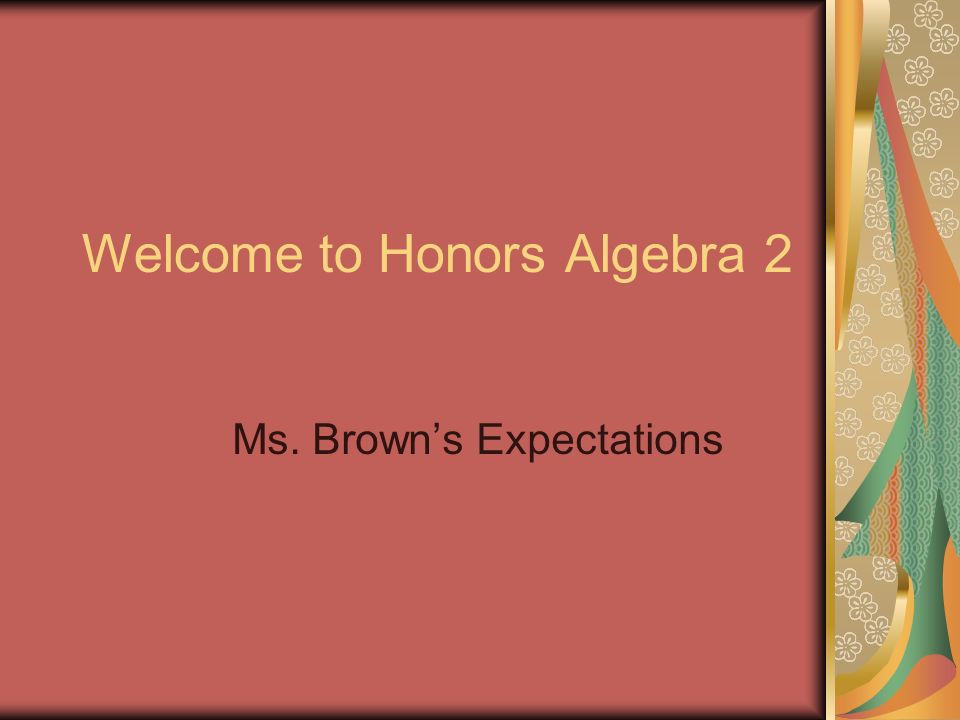Welcome to Honors Algebra 2 Ms. Brown’s Expectations