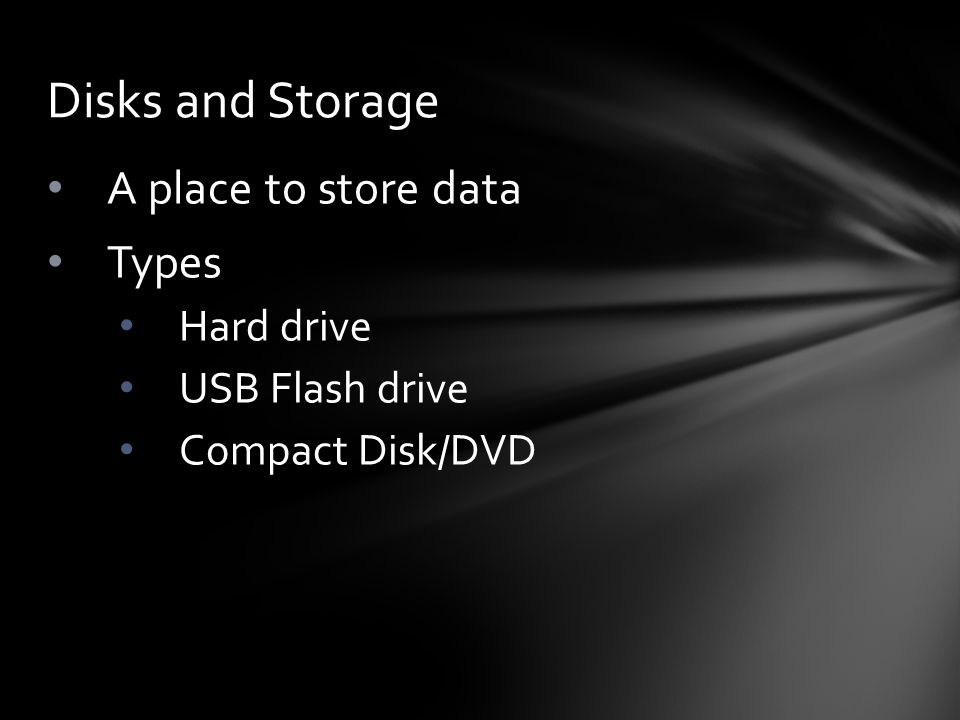 A place to store data Types Hard drive USB Flash drive Compact Disk/DVD Disks and Storage