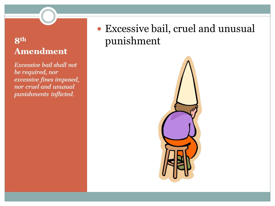 8 th Amendment Excessive bail shall not be required, nor excessive fines imposed, nor cruel and unusual punishments inflicted.