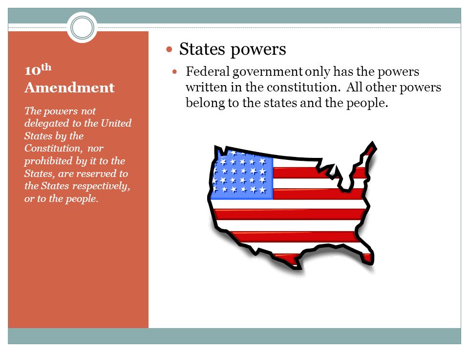 10 th Amendment The powers not delegated to the United States by the Constitution, nor prohibited by it to the States, are reserved to the States respectively, or to the people.