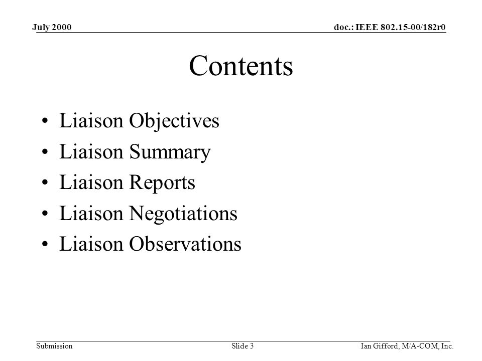 doc.: IEEE /182r0 Submission July 2000 Ian Gifford, M/A-COM, Inc.Slide 3 Contents Liaison Objectives Liaison Summary Liaison Reports Liaison Negotiations Liaison Observations