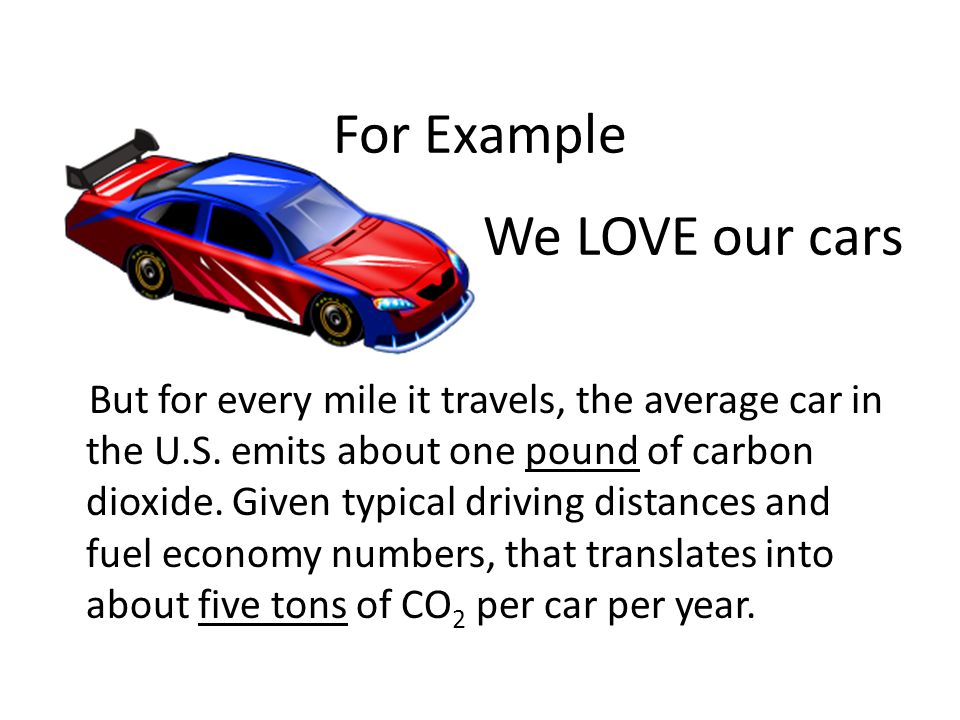 For Example We LOVE our cars But for every mile it travels, the average car in the U.S.
