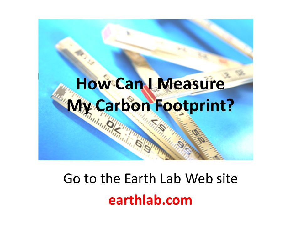 How Can I Measure My Carbon Footprint Go to the Earth Lab Web site earthlab.com