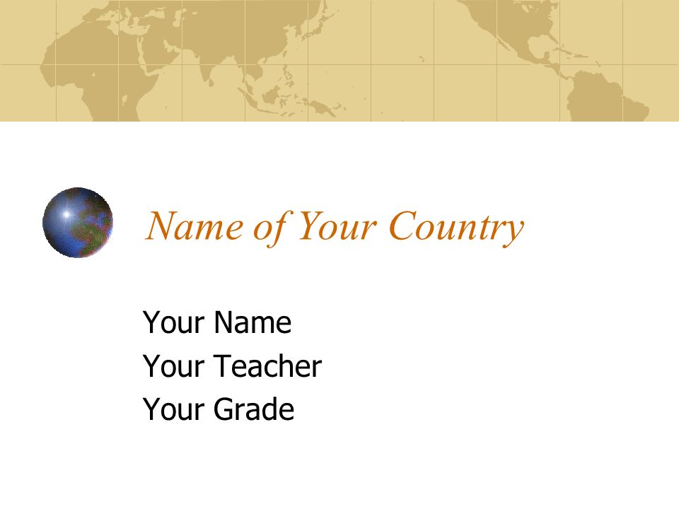 Name of Your Country Your Name Your Teacher Your Grade