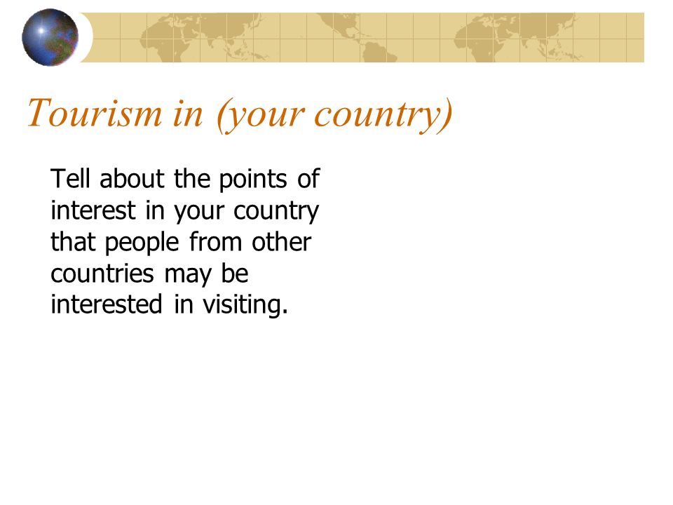 Tourism in (your country) Tell about the points of interest in your country that people from other countries may be interested in visiting.