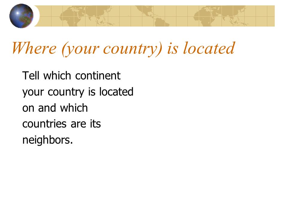 Where (your country) is located Tell which continent your country is located on and which countries are its neighbors.