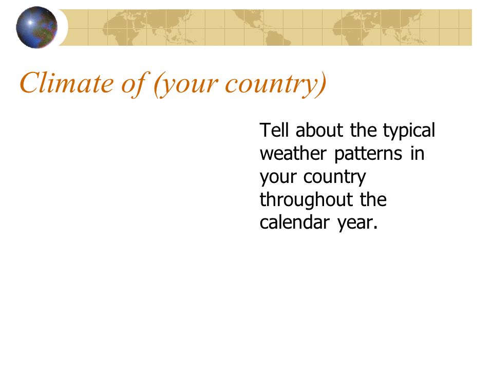 Climate of (your country) Tell about the typical weather patterns in your country throughout the calendar year.