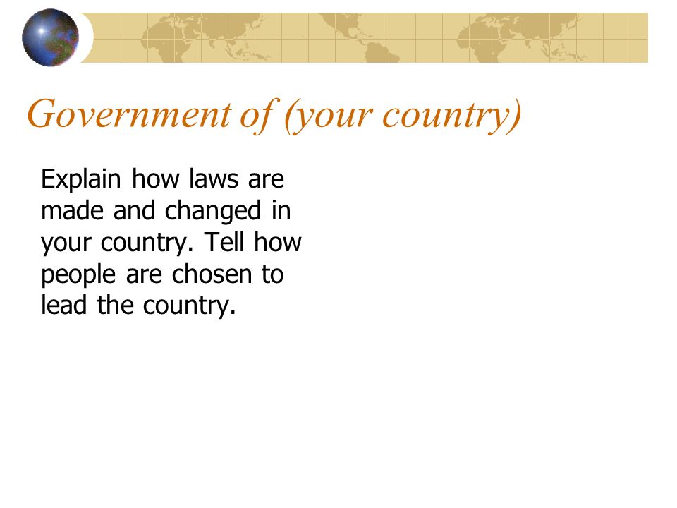 Government of (your country) Explain how laws are made and changed in your country.