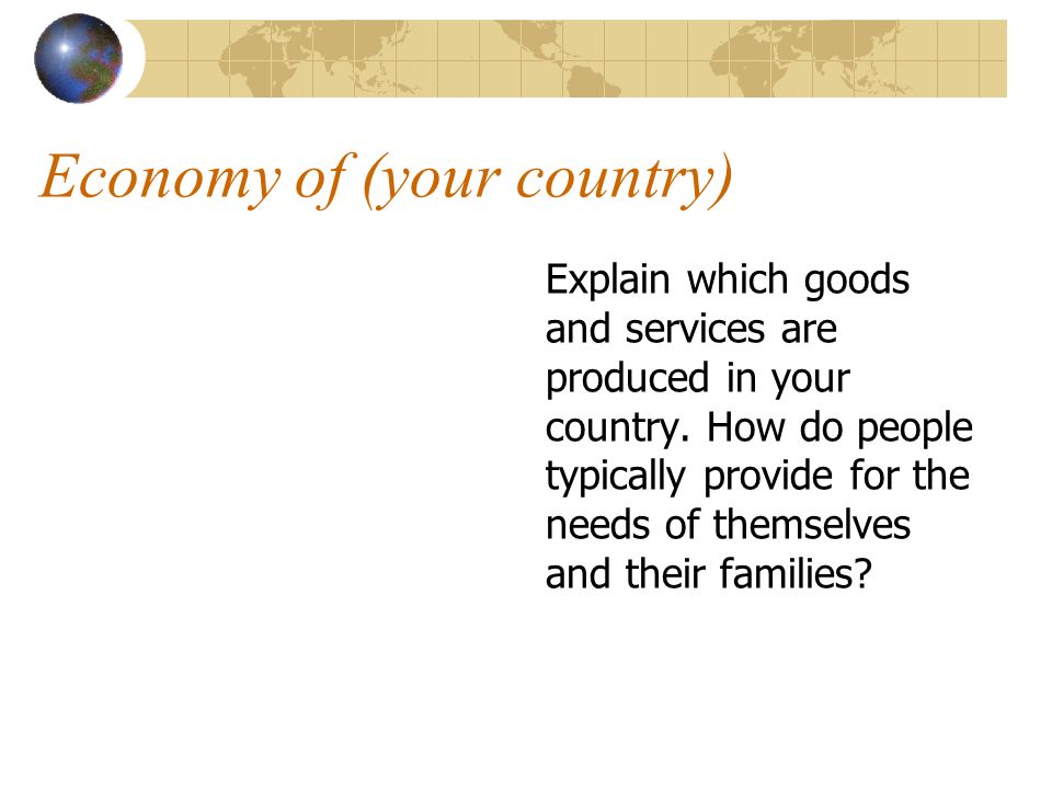 Economy of (your country) Explain which goods and services are produced in your country.