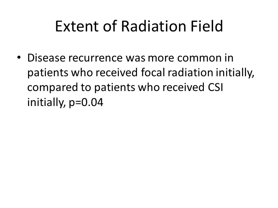 Extent of Radiation Field Disease recurrence was more common in patients who received focal radiation initially, compared to patients who received CSI initially, p=0.04