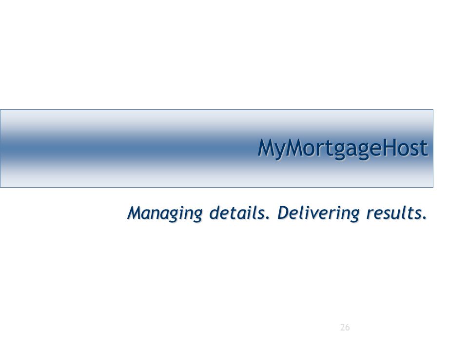 26 MyMortgageHostMyMortgageHost Managing details. Delivering results.
