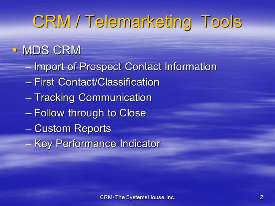 CRM- The Systems House, Inc.2 CRM / Telemarketing Tools  MDS CRM –Import of Prospect Contact Information –First Contact/Classification –Tracking Communication –Follow through to Close –Custom Reports –Key Performance Indicator