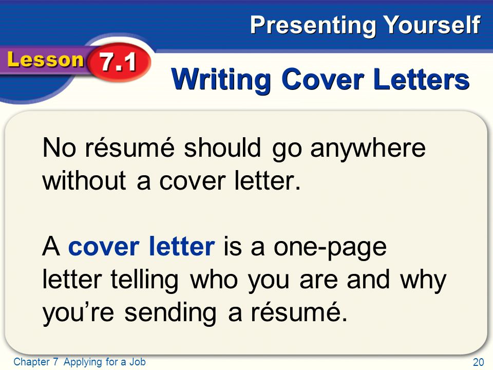 20 Chapter 7 Applying for a Job Presenting Yourself Writing Cover Letters No résumé should go anywhere without a cover letter.