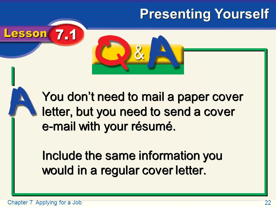 22 Chapter 7 Applying for a Job Presenting Yourself Q and A You don’t need to mail a paper cover letter, but you need to send a cover  with your résumé.