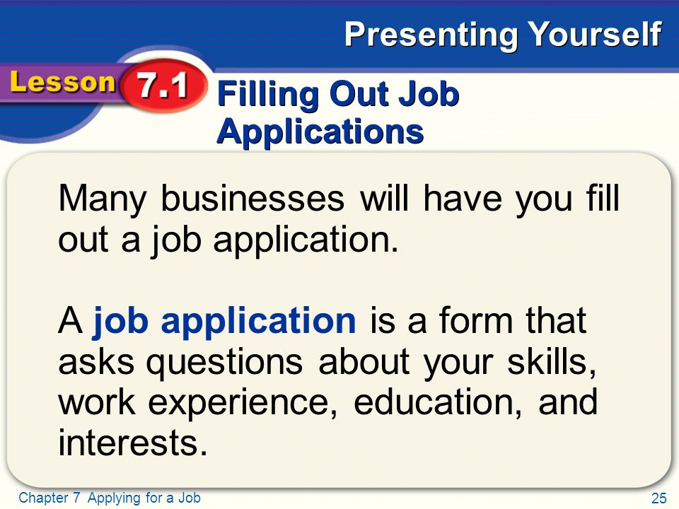 25 Chapter 7 Applying for a Job Presenting Yourself Filling Out Job Applications Many businesses will have you fill out a job application.