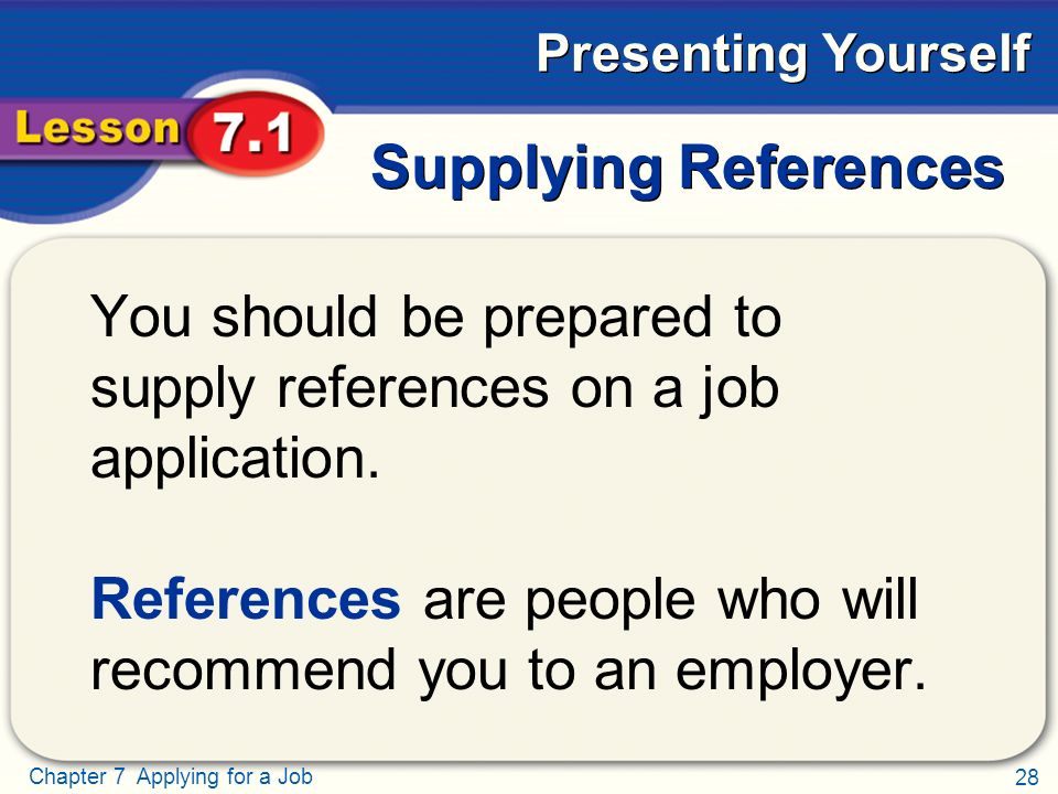 28 Chapter 7 Applying for a Job Presenting Yourself Supplying References You should be prepared to supply references on a job application.