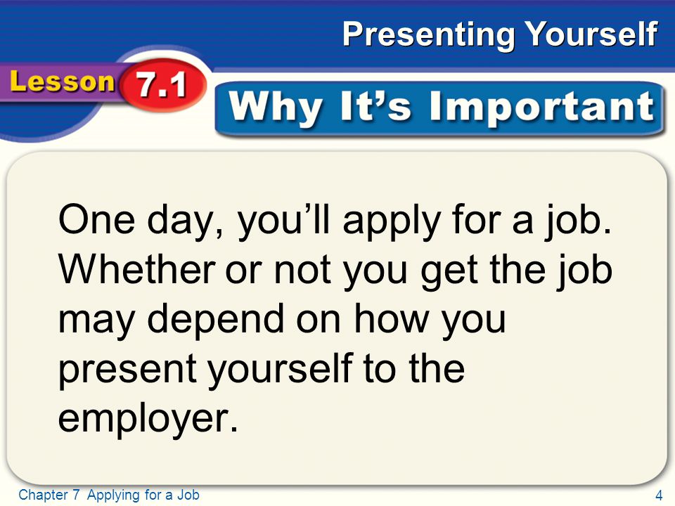 4 Chapter 7 Applying for a Job Presenting Yourself Why It’s Important One day, you’ll apply for a job.