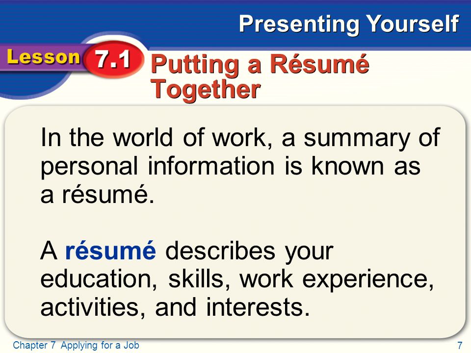 7 Chapter 7 Applying for a Job Presenting Yourself Putting a Résumé Together In the world of work, a summary of personal information is known as a résumé.