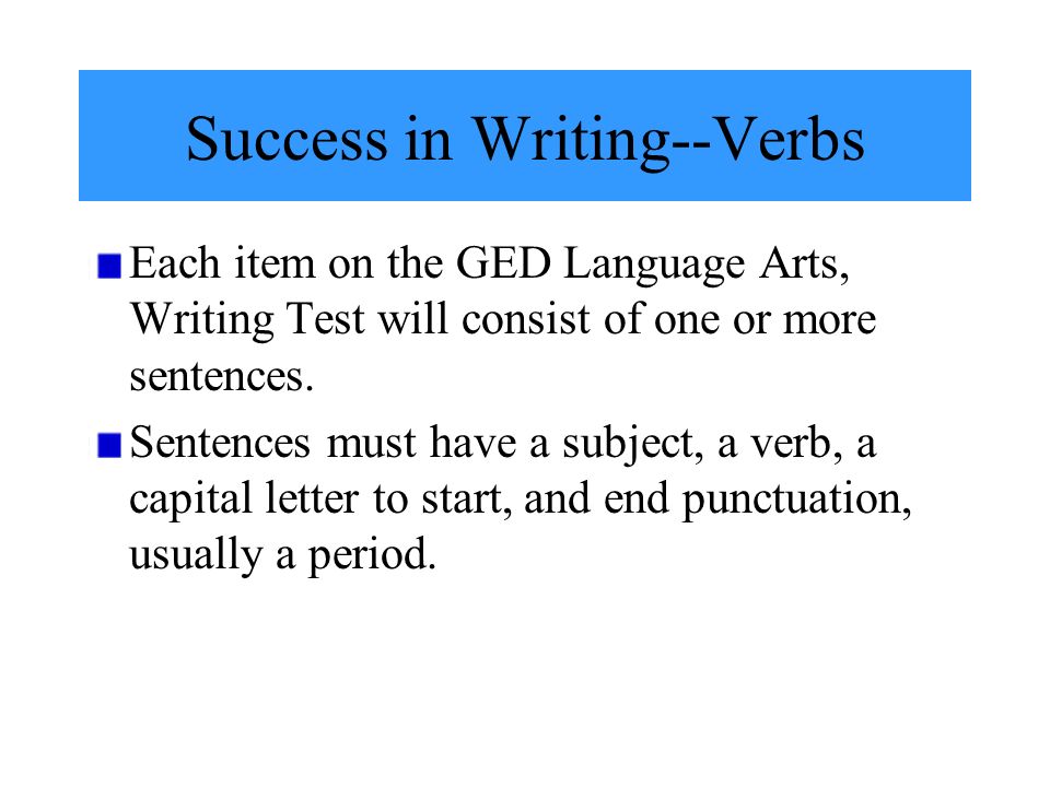 Success in Writing--Verbs Each item on the GED Language Arts, Writing Test will consist of one or more sentences.