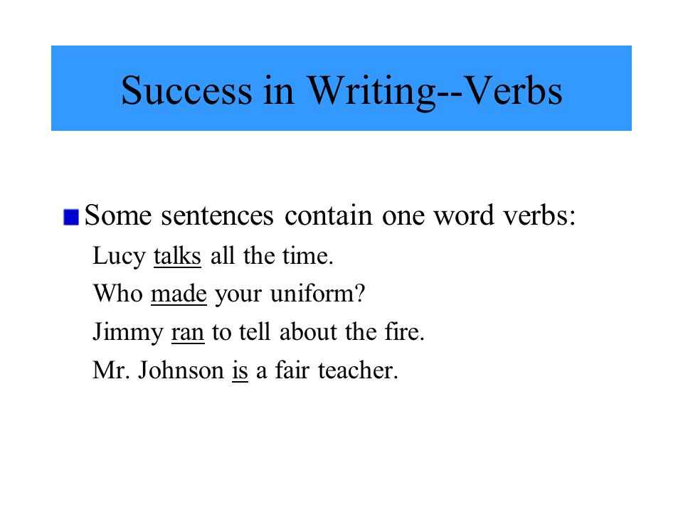 Success in Writing--Verbs Some sentences contain one word verbs: Lucy talks all the time.