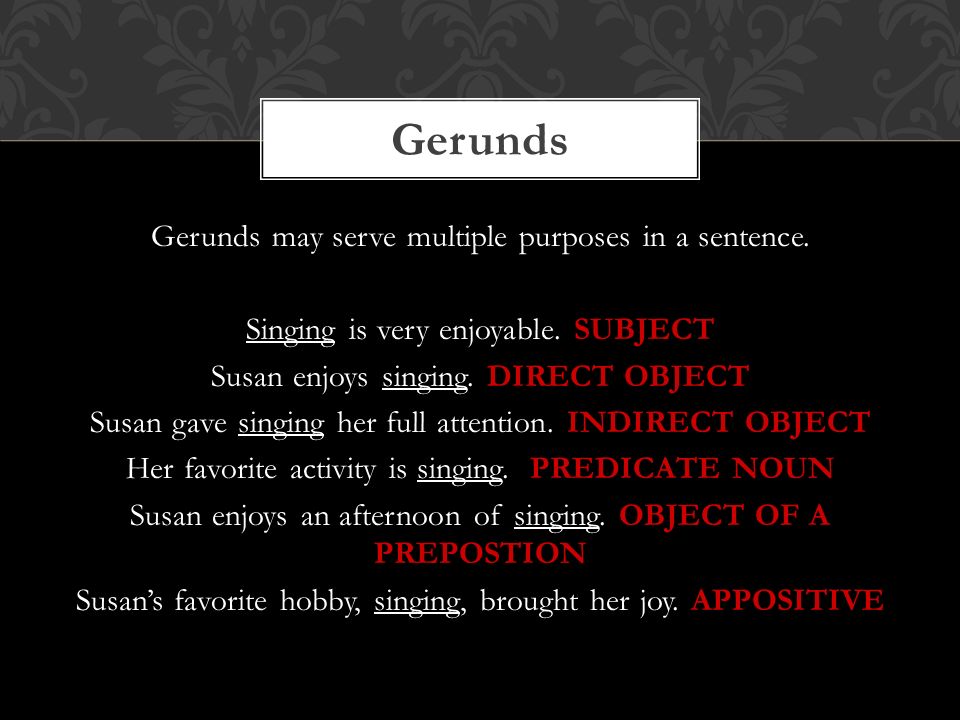 Gerunds Gerunds may serve multiple purposes in a sentence.