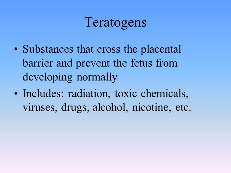 Teratogens Substances that cross the placental barrier and prevent the fetus from developing normally Includes: radiation, toxic chemicals, viruses, drugs, alcohol, nicotine, etc.