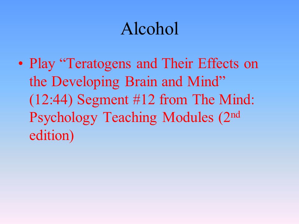Alcohol Play Teratogens and Their Effects on the Developing Brain and Mind (12:44) Segment #12 from The Mind: Psychology Teaching Modules (2 nd edition)