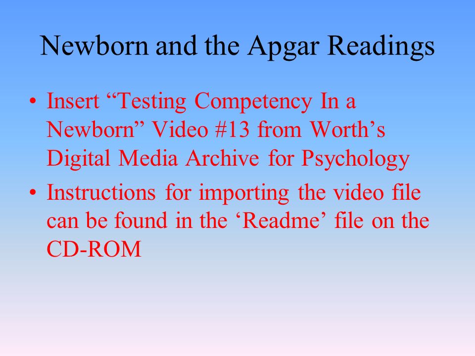 Newborn and the Apgar Readings Insert Testing Competency In a Newborn Video #13 from Worth’s Digital Media Archive for Psychology Instructions for importing the video file can be found in the ‘Readme’ file on the CD-ROM