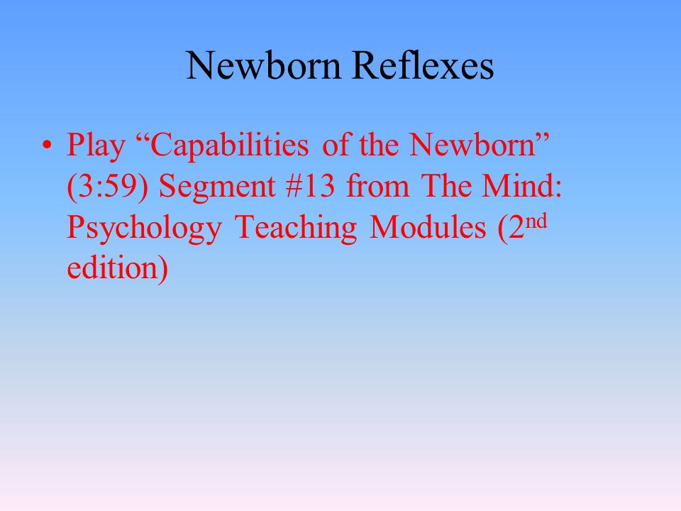 Newborn Reflexes Play Capabilities of the Newborn (3:59) Segment #13 from The Mind: Psychology Teaching Modules (2 nd edition)