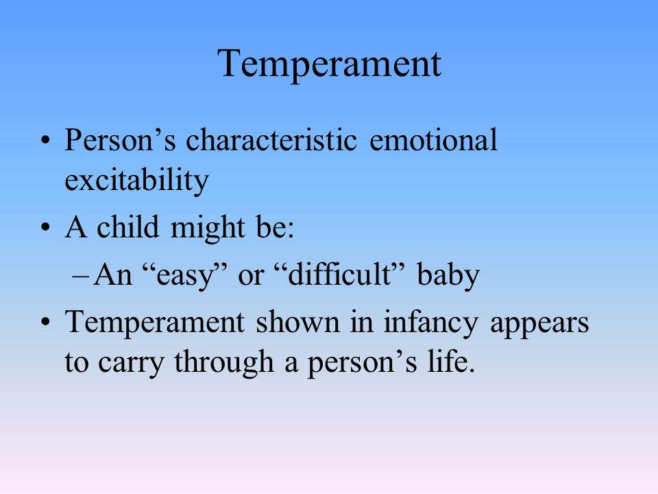 Temperament Person’s characteristic emotional excitability A child might be: –An easy or difficult baby Temperament shown in infancy appears to carry through a person’s life.