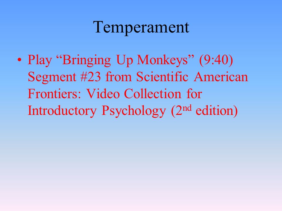 Temperament Play Bringing Up Monkeys (9:40) Segment #23 from Scientific American Frontiers: Video Collection for Introductory Psychology (2 nd edition)
