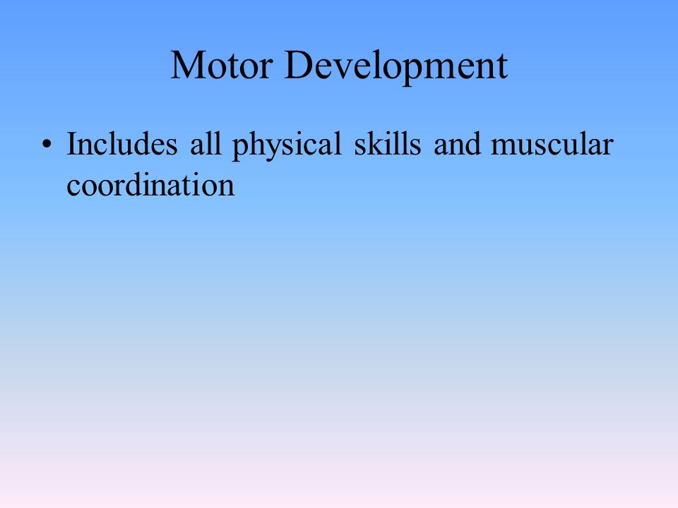 Motor Development Includes all physical skills and muscular coordination