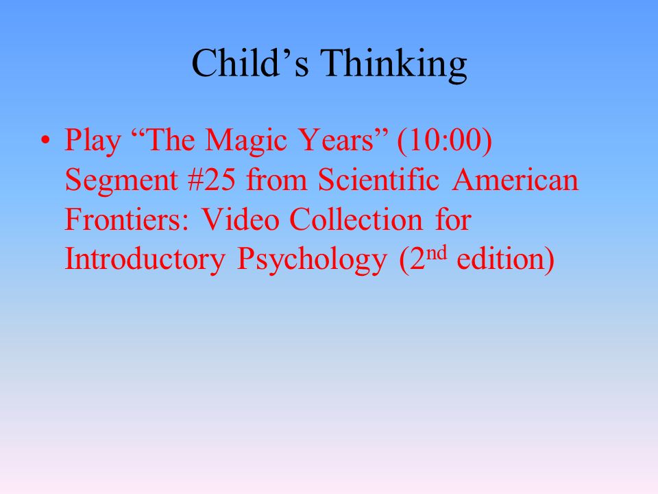 Child’s Thinking Play The Magic Years (10:00) Segment #25 from Scientific American Frontiers: Video Collection for Introductory Psychology (2 nd edition)