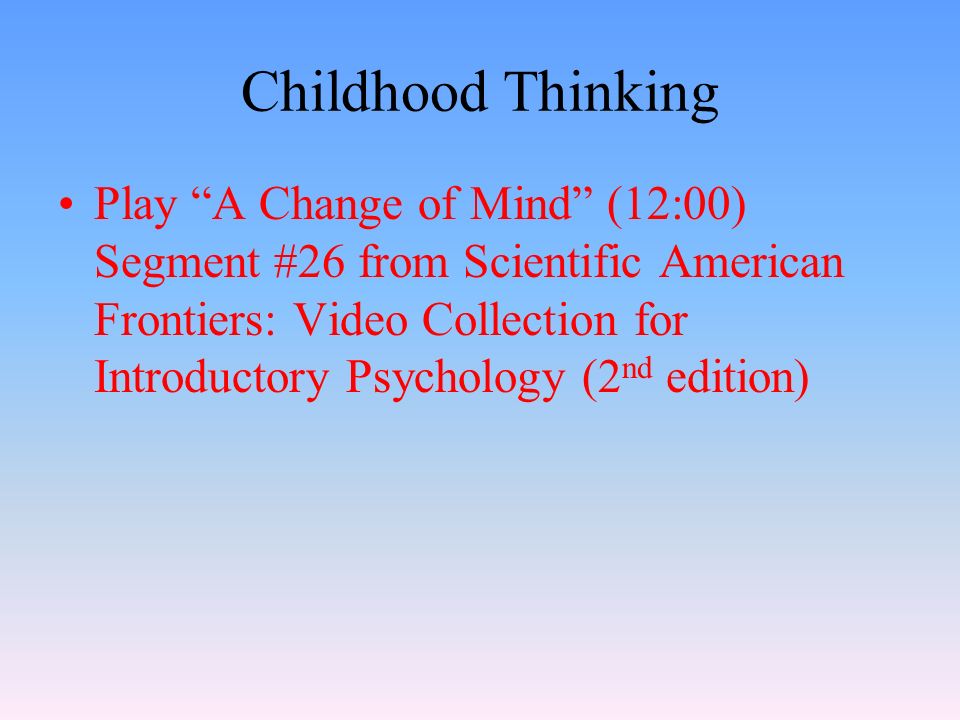 Childhood Thinking Play A Change of Mind (12:00) Segment #26 from Scientific American Frontiers: Video Collection for Introductory Psychology (2 nd edition)