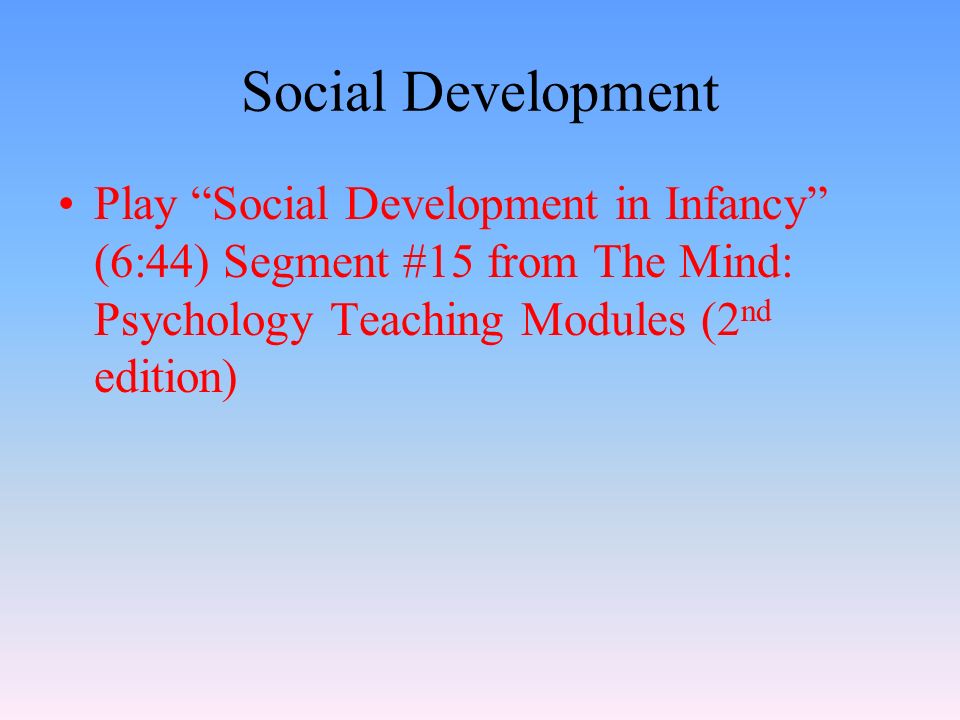 Social Development Play Social Development in Infancy (6:44) Segment #15 from The Mind: Psychology Teaching Modules (2 nd edition)